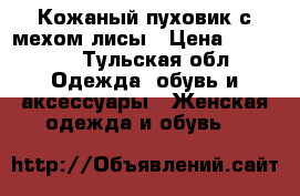 Кожаный пуховик с мехом лисы › Цена ­ 10 000 - Тульская обл. Одежда, обувь и аксессуары » Женская одежда и обувь   